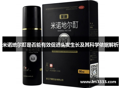 米诺地尔酊是否能有效促进头发生长及其科学依据解析